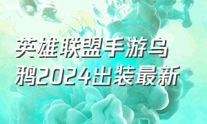 英雄联盟手游乌鸦2024出装最新