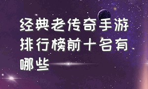 经典老传奇手游排行榜前十名有哪些