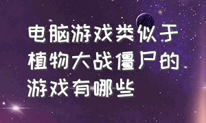 电脑游戏类似于植物大战僵尸的游戏有哪些