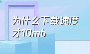 为什么下载速度才10mb