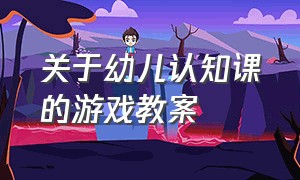 关于幼儿认知课的游戏教案