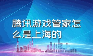 腾讯游戏管家怎么是上海的