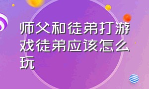 师父和徒弟打游戏徒弟应该怎么玩