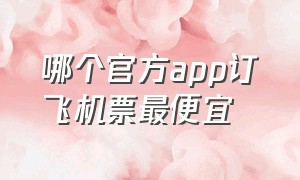 哪个官方app订飞机票最便宜