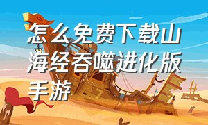 怎么免费下载山海经吞噬进化版手游