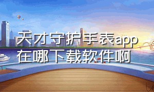 天才守护手表app在哪下载软件啊