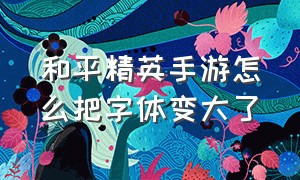 和平精英手游怎么把字体变大了