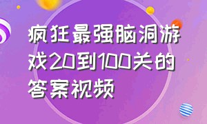 疯狂最强脑洞游戏20到100关的答案视频