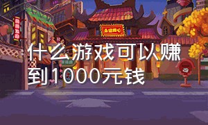 什么游戏可以赚到1000元钱