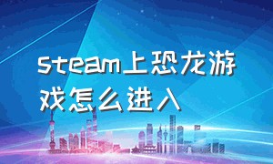 steam上恐龙游戏怎么进入