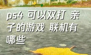 ps4 可以双打 亲子的游戏 联机有哪些