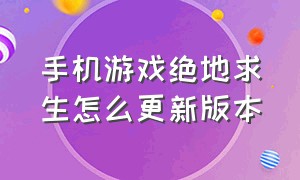 手机游戏绝地求生怎么更新版本