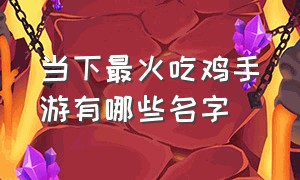 当下最火吃鸡手游有哪些名字