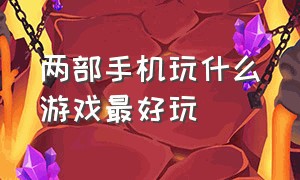 两部手机玩什么游戏最好玩