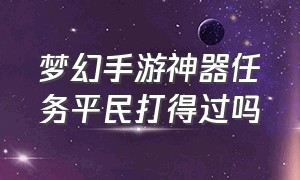 梦幻手游神器任务平民打得过吗