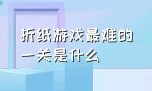 折纸游戏最难的一关是什么