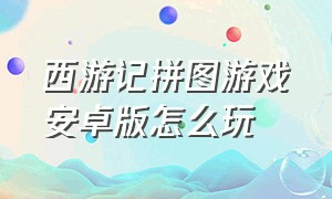 西游记拼图游戏安卓版怎么玩