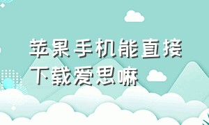 苹果手机能直接下载爱思嘛