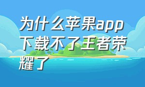 为什么苹果app下载不了王者荣耀了