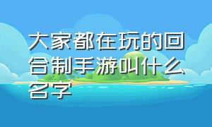 大家都在玩的回合制手游叫什么名字