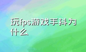 玩fps游戏手抖为什么