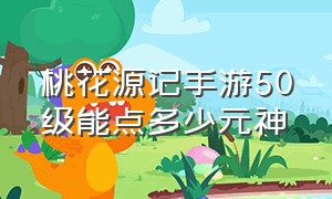 桃花源记手游50级能点多少元神