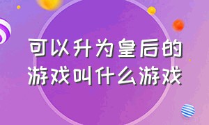 可以升为皇后的游戏叫什么游戏