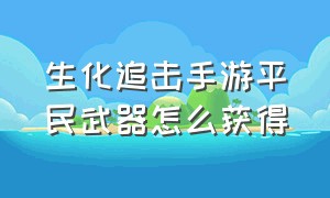 生化追击手游平民武器怎么获得