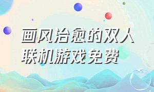 画风治愈的双人联机游戏免费