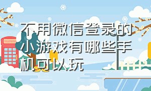 不用微信登录的小游戏有哪些手机可以玩