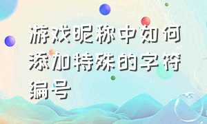 游戏昵称中如何添加特殊的字符编号