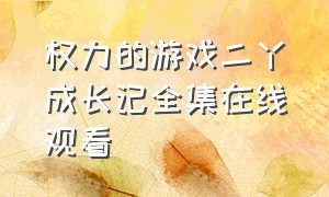 权力的游戏二丫成长记全集在线观看