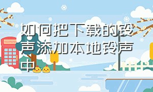 如何把下载的铃声添加本地铃声中