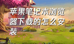 苹果笔记本浏览器下载的怎么安装