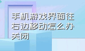 手机游戏界面往右边移动怎么办关闭