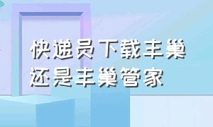 快递员下载丰巢还是丰巢管家