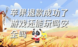 苹果退款成功了游戏还能玩吗安全吗