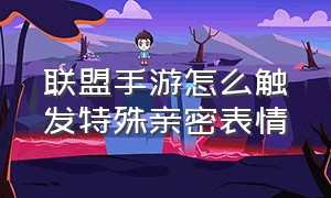 联盟手游怎么触发特殊亲密表情