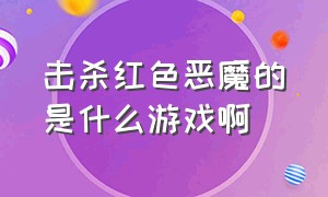 击杀红色恶魔的是什么游戏啊