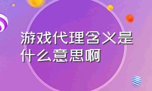 游戏代理含义是什么意思啊