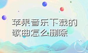 苹果音乐下载的歌曲怎么删除