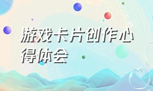 游戏卡片创作心得体会