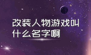 改装人物游戏叫什么名字啊