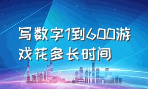 写数字1到600游戏花多长时间