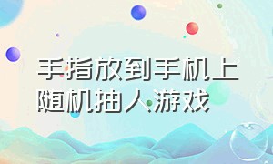 手指放到手机上随机抽人游戏