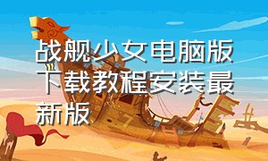 战舰少女电脑版下载教程安装最新版