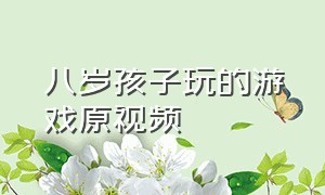 八岁孩子玩的游戏原视频