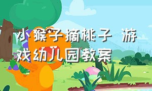 小猴子摘桃子 游戏幼儿园教案