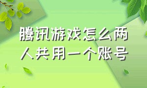 腾讯游戏怎么两人共用一个账号