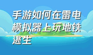 手游如何在雷电模拟器上玩地铁逃生